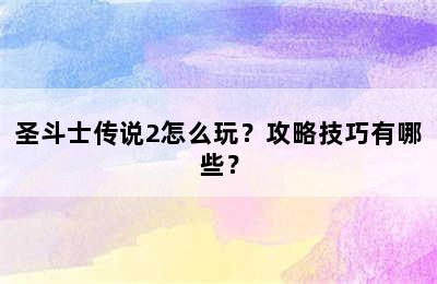 圣斗士传说2怎么玩？攻略技巧有哪些？