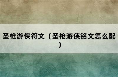 圣枪游侠符文（圣枪游侠铭文怎么配）