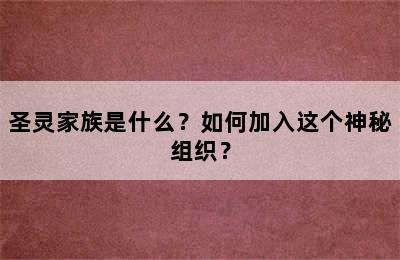 圣灵家族是什么？如何加入这个神秘组织？