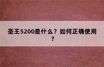 圣王5200是什么？如何正确使用？