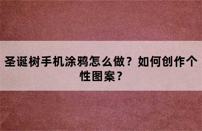 圣诞树手机涂鸦怎么做？如何创作个性图案？