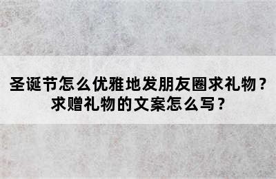 圣诞节怎么优雅地发朋友圈求礼物？求赠礼物的文案怎么写？