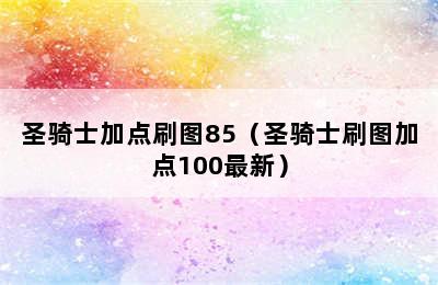 圣骑士加点刷图85（圣骑士刷图加点100最新）