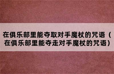 在俱乐部里能夺取对手魔杖的咒语（在俱乐部里能夺走对手魔杖的咒语）