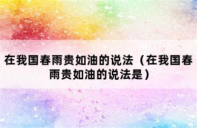 在我国春雨贵如油的说法（在我国春雨贵如油的说法是）