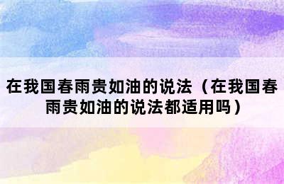 在我国春雨贵如油的说法（在我国春雨贵如油的说法都适用吗）