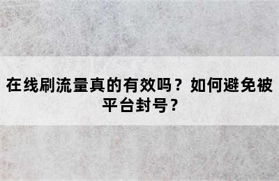 在线刷流量真的有效吗？如何避免被平台封号？