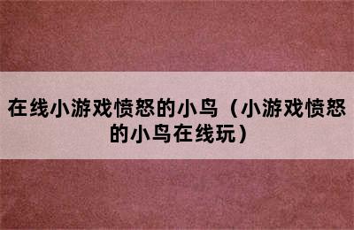 在线小游戏愤怒的小鸟（小游戏愤怒的小鸟在线玩）