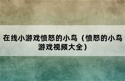 在线小游戏愤怒的小鸟（愤怒的小鸟游戏视频大全）