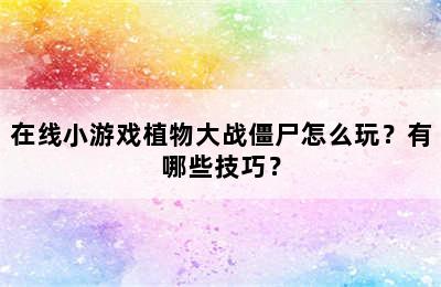 在线小游戏植物大战僵尸怎么玩？有哪些技巧？