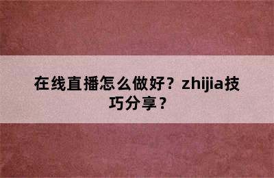 在线直播怎么做好？zhijia技巧分享？