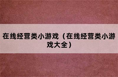 在线经营类小游戏（在线经营类小游戏大全）