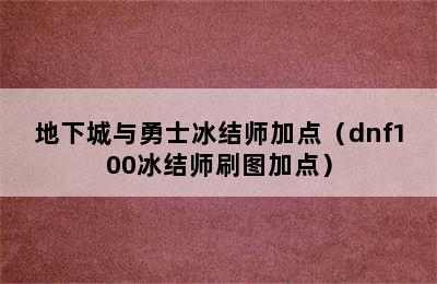 地下城与勇士冰结师加点（dnf100冰结师刷图加点）