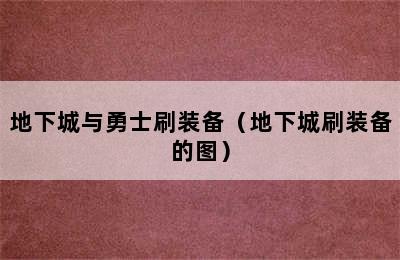 地下城与勇士刷装备（地下城刷装备的图）