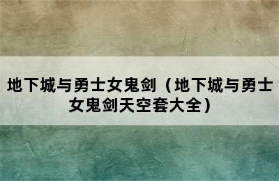 地下城与勇士女鬼剑（地下城与勇士女鬼剑天空套大全）