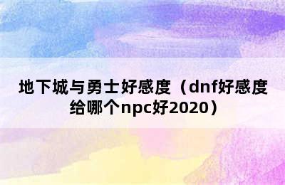 地下城与勇士好感度（dnf好感度给哪个npc好2020）