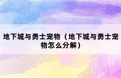 地下城与勇士宠物（地下城与勇士宠物怎么分解）