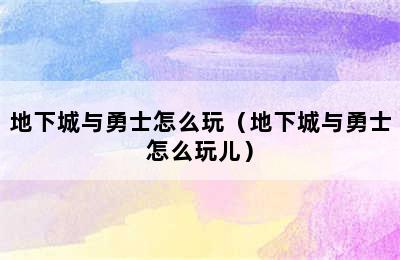 地下城与勇士怎么玩（地下城与勇士怎么玩儿）