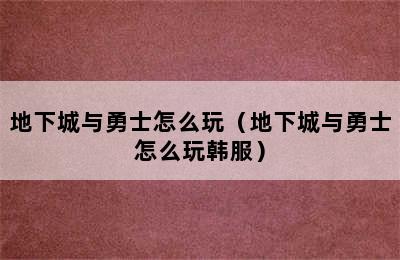 地下城与勇士怎么玩（地下城与勇士怎么玩韩服）