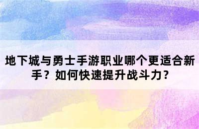 地下城与勇士手游职业哪个更适合新手？如何快速提升战斗力？