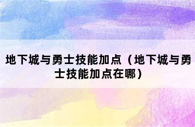 地下城与勇士技能加点（地下城与勇士技能加点在哪）