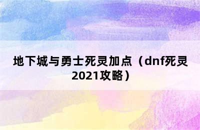 地下城与勇士死灵加点（dnf死灵2021攻略）