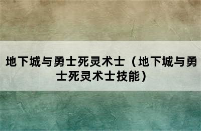 地下城与勇士死灵术士（地下城与勇士死灵术士技能）