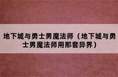 地下城与勇士男魔法师（地下城与勇士男魔法师用那套异界）