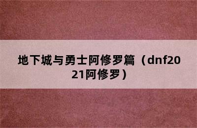 地下城与勇士阿修罗篇（dnf2021阿修罗）