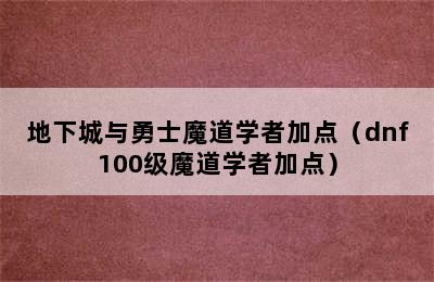 地下城与勇士魔道学者加点（dnf100级魔道学者加点）