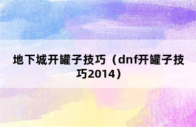 地下城开罐子技巧（dnf开罐子技巧2014）