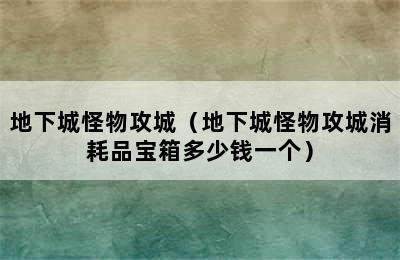 地下城怪物攻城（地下城怪物攻城消耗品宝箱多少钱一个）