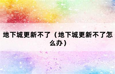 地下城更新不了（地下城更新不了怎么办）