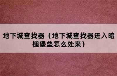 地下城查找器（地下城查找器进入暗槌堡垒怎么处来）