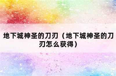 地下城神圣的刀刃（地下城神圣的刀刃怎么获得）