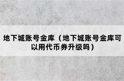 地下城账号金库（地下城账号金库可以用代币券升级吗）