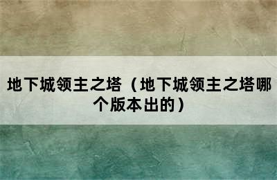 地下城领主之塔（地下城领主之塔哪个版本出的）