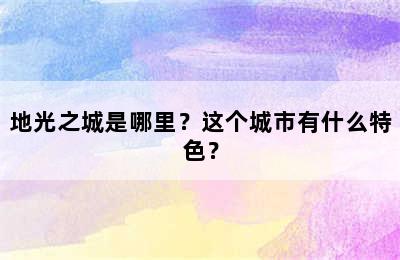 地光之城是哪里？这个城市有什么特色？
