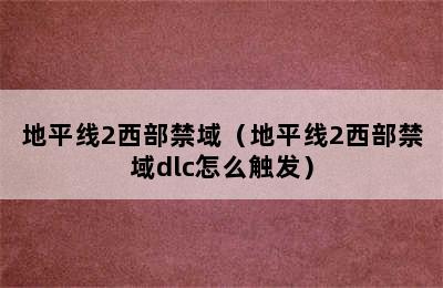 地平线2西部禁域（地平线2西部禁域dlc怎么触发）