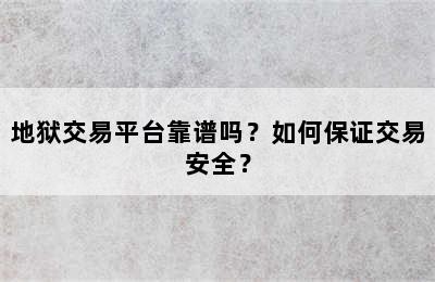 地狱交易平台靠谱吗？如何保证交易安全？