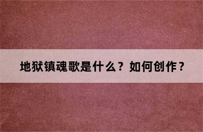 地狱镇魂歌是什么？如何创作？