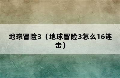 地球冒险3（地球冒险3怎么16连击）