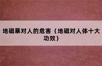 地磁暴对人的危害（地磁对人体十大功效）