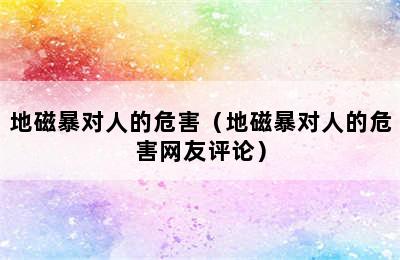 地磁暴对人的危害（地磁暴对人的危害网友评论）