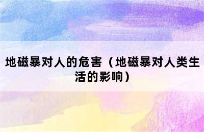 地磁暴对人的危害（地磁暴对人类生活的影响）