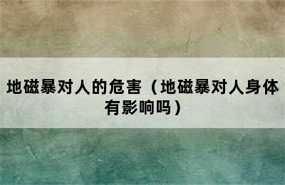 地磁暴对人的危害（地磁暴对人身体有影响吗）