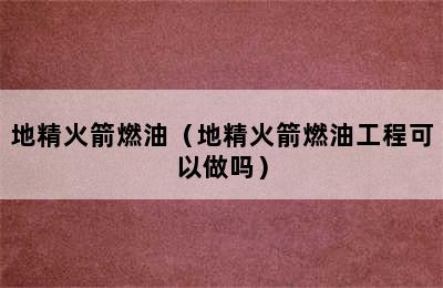 地精火箭燃油（地精火箭燃油工程可以做吗）