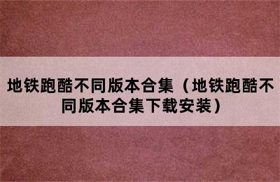 地铁跑酷不同版本合集（地铁跑酷不同版本合集下载安装）