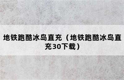 地铁跑酷冰岛直充（地铁跑酷冰岛直充30下载）