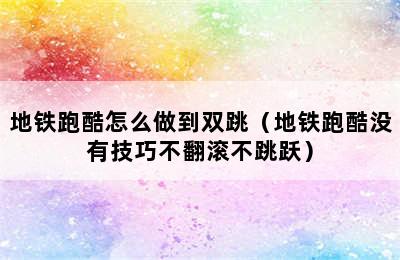 地铁跑酷怎么做到双跳（地铁跑酷没有技巧不翻滚不跳跃）